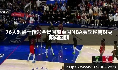 76人对爵士精彩全场回放重温NBA赛季经典对决瞬间回顾