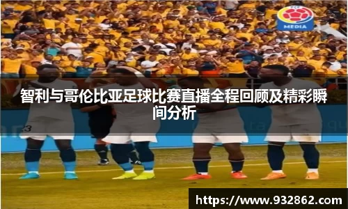 智利与哥伦比亚足球比赛直播全程回顾及精彩瞬间分析
