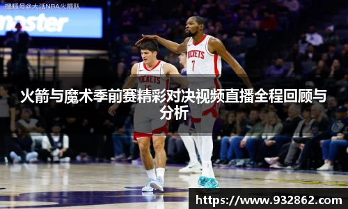 火箭与魔术季前赛精彩对决视频直播全程回顾与分析