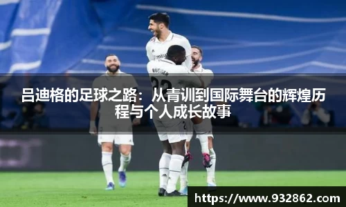 吕迪格的足球之路：从青训到国际舞台的辉煌历程与个人成长故事