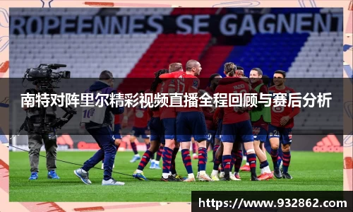 南特对阵里尔精彩视频直播全程回顾与赛后分析
