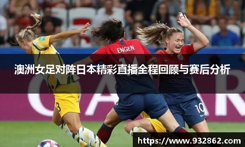澳洲女足对阵日本精彩直播全程回顾与赛后分析