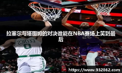 拉塞尔与塔图姆的对决谁能在NBA赛场上笑到最后
