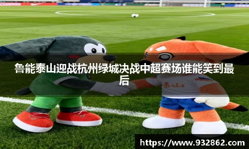 鲁能泰山迎战杭州绿城决战中超赛场谁能笑到最后
